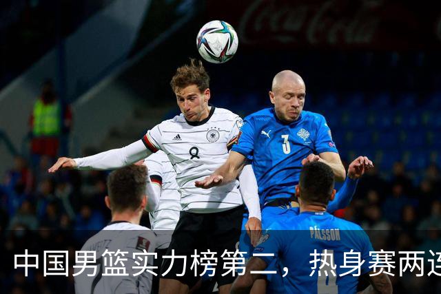 中国男篮实力榜第二，热身赛两连胜，日本缺两核！不赢15分算我输