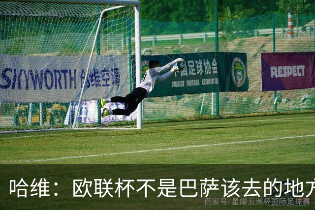 哈维：欧联杯不是巴萨该去的地方 但我们必须夺冠