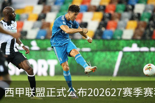 西甲联盟正式公布2026/27赛季赛程，新赛季将于8月16日打响