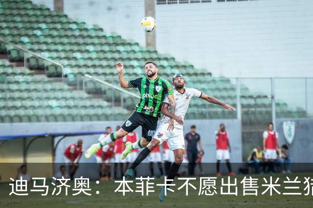 迪马济奥：本菲卡不愿出售米兰猎物A·席尔瓦，而是希望和他续约