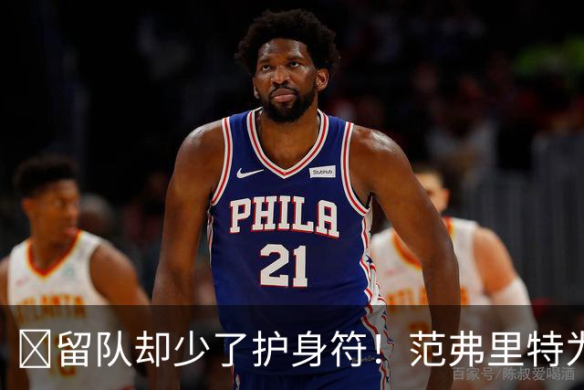 🧐留队却少了护身符！范弗里特为何失去了交易否决权？