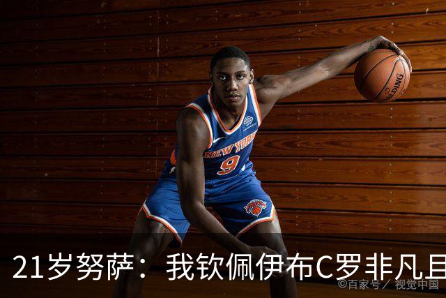 21岁努萨：我钦佩伊布C罗非凡且出众的心态，哈兰德终结能力最强